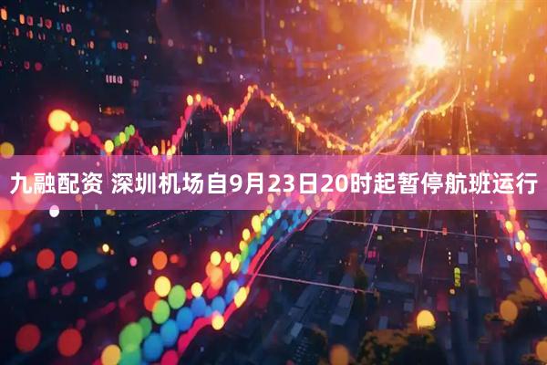 九融配资 深圳机场自9月23日20时起暂停航班运行