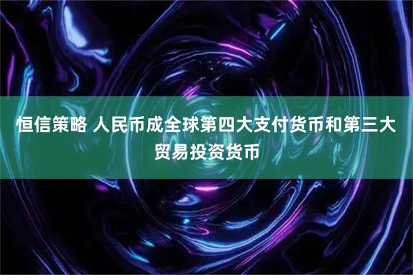 恒信策略 人民币成全球第四大支付货币和第三大贸易投资货币