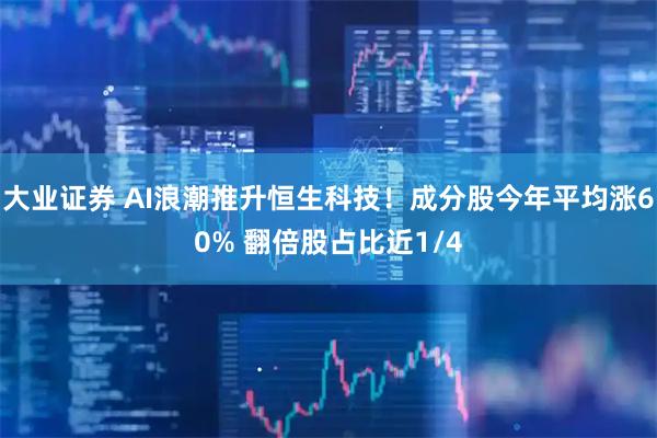 大业证券 AI浪潮推升恒生科技！成分股今年平均涨60% 翻倍股占比近1/4