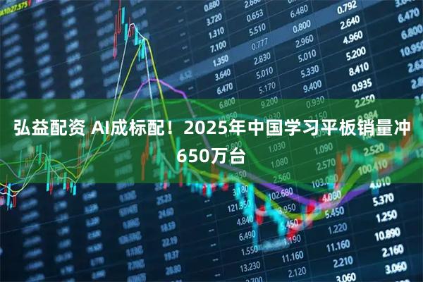 弘益配资 AI成标配!2025年中国学习平板销量冲650万台