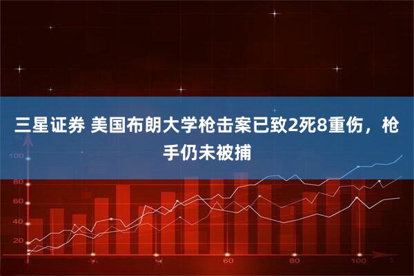 三星证券 美国布朗大学枪击案已致2死8重伤,枪手仍未被捕