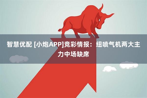 智慧优配 [小炮APP]竞彩情报：纽喷气机两大主力中场缺席