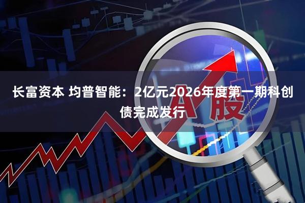 长富资本 均普智能：2亿元2026年度第一期科创债完成发行