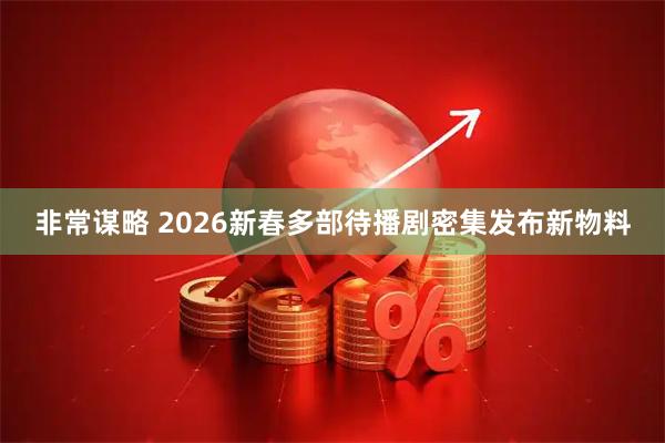 非常谋略 2026新春多部待播剧密集发布新物料