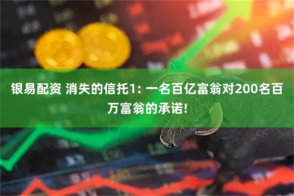 银易配资 消失的信托1: 一名百亿富翁对200名百万富翁的承诺!