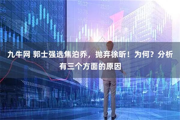 九牛网 郭士强选焦泊乔，抛弃徐昕！为何？分析有三个方面的原因