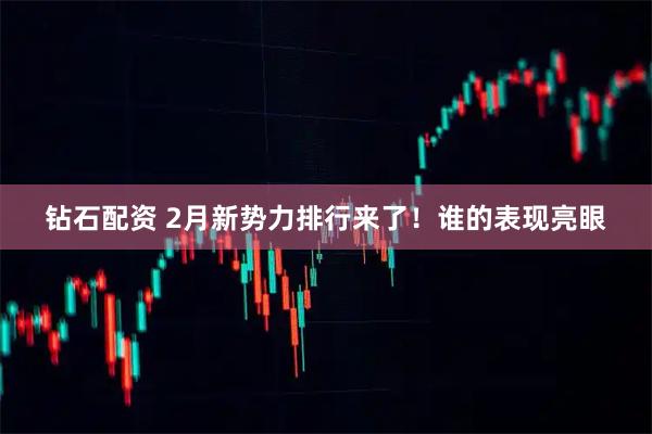 钻石配资 2月新势力排行来了！谁的表现亮眼