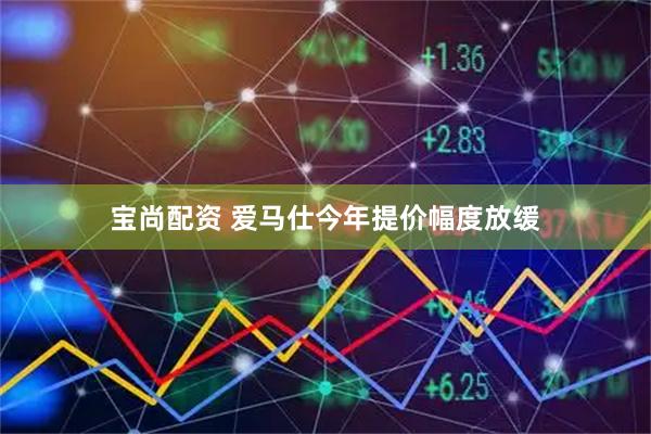 宝尚配资 爱马仕今年提价幅度放缓