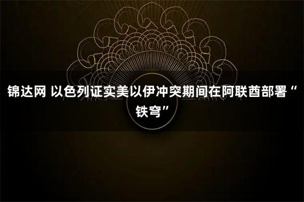 锦达网 以色列证实美以伊冲突期间在阿联酋部署“铁穹”